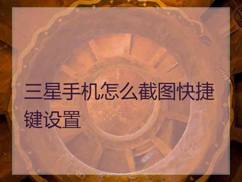 三星手机怎么截图快捷键设置