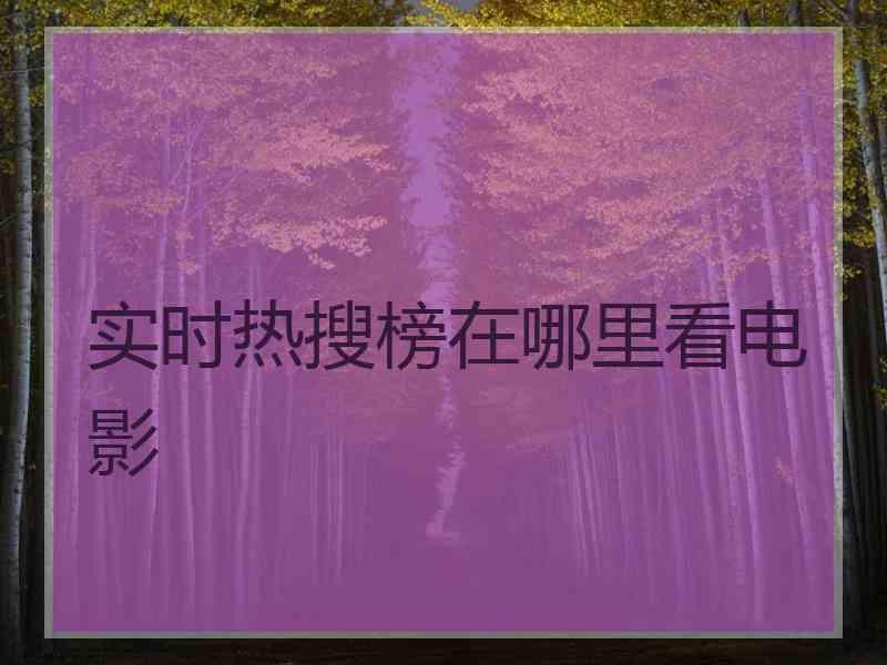 实时热搜榜在哪里看电影