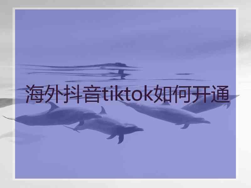 海外抖音tiktok如何开通
