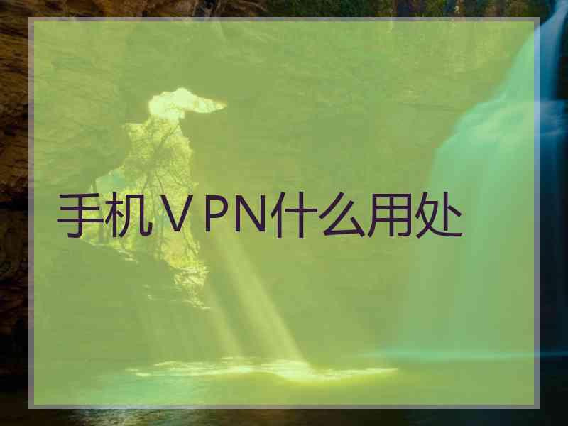 手机ⅤPN什么用处