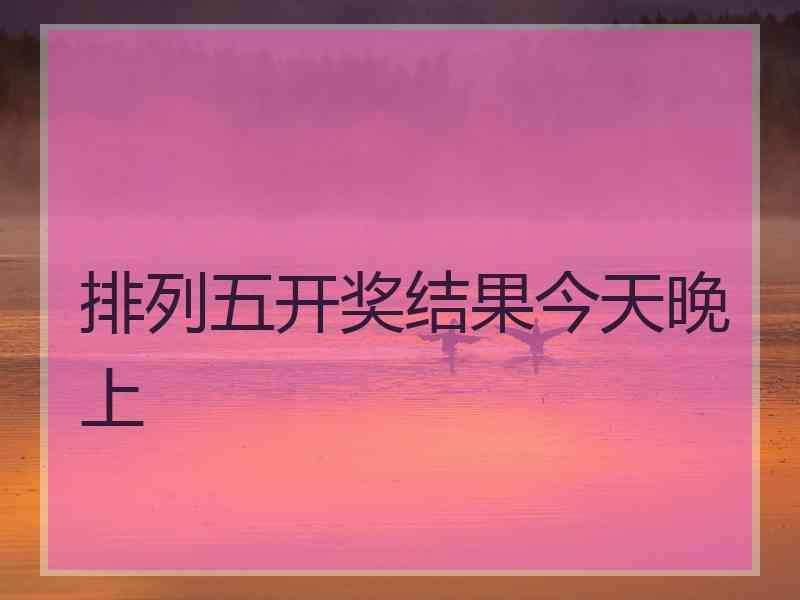 排列五开奖结果今天晚上