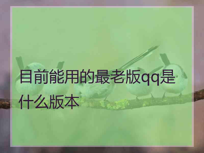 目前能用的最老版qq是什么版本