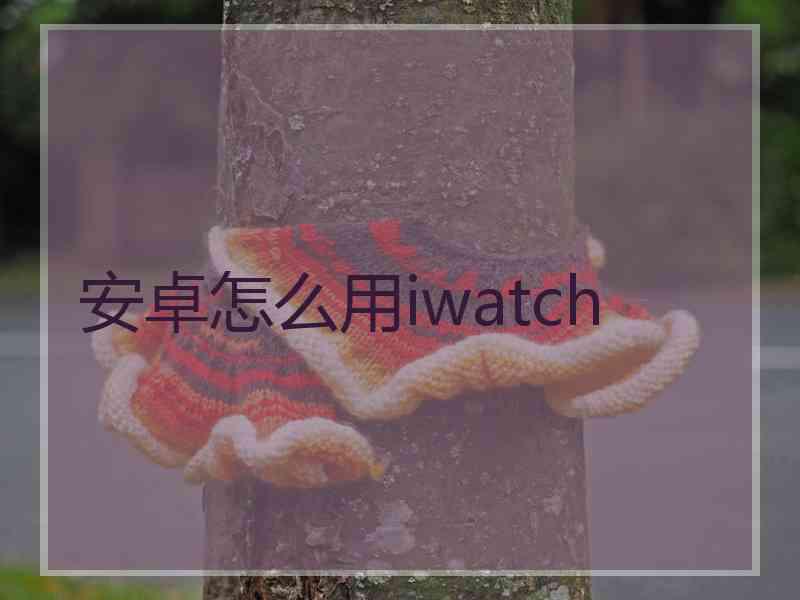 安卓怎么用iwatch