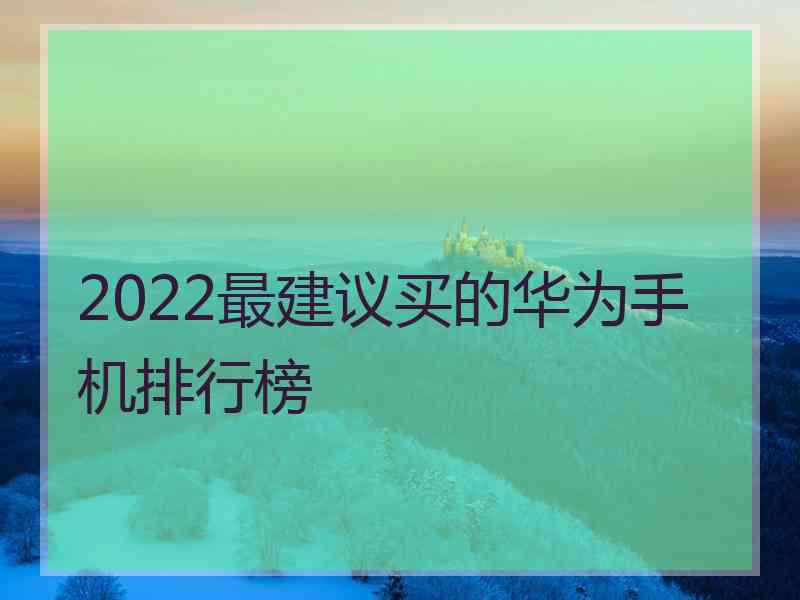 2022最建议买的华为手机排行榜