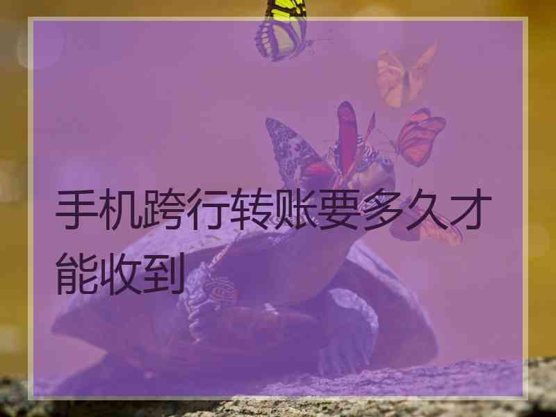 手机跨行转账要多久才能收到