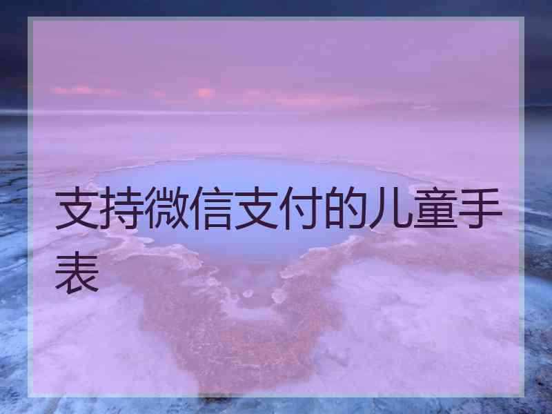 支持微信支付的儿童手表