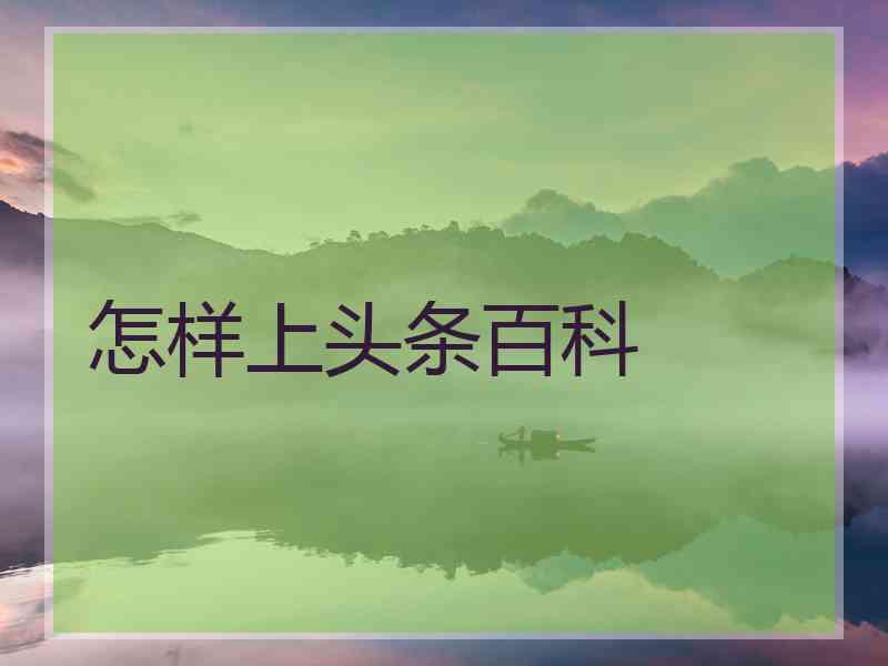 怎样上头条百科