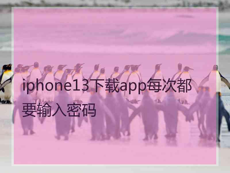 iphone13下载app每次都要输入密码